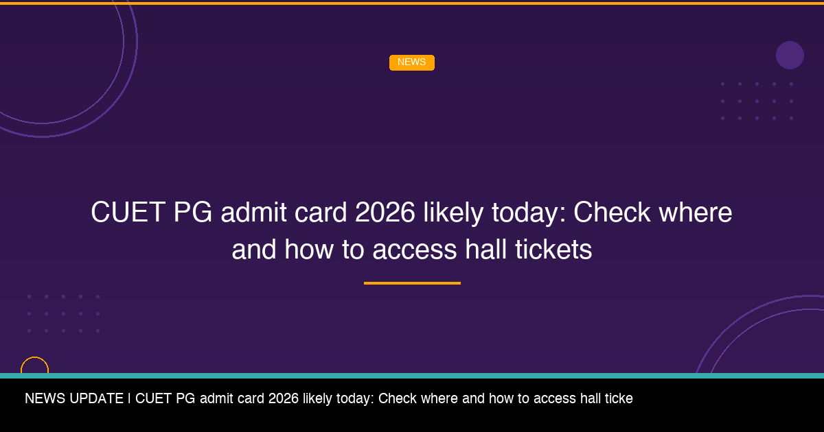 CUET PG Admit Card 2026 Likely Today: Check Where and How to Access Hall Tickets - FindMyCollege